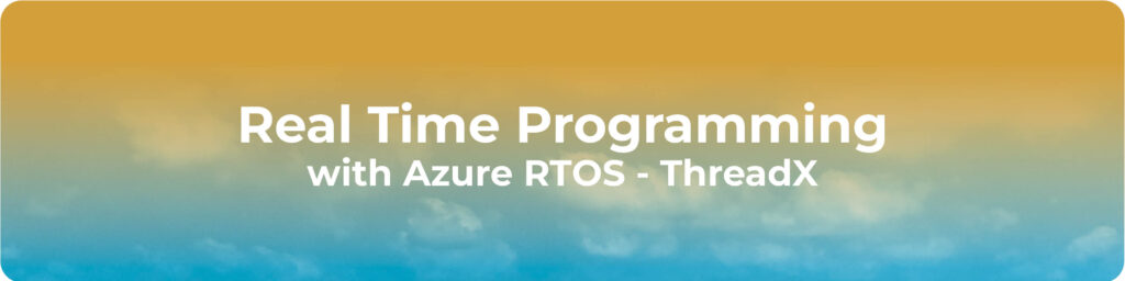 REAL TIME PROGRAMMING WITH AZURE RTOS – THREADX
